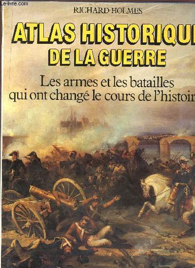ATLAS HISTORIQUE DE LA GUERRE - LES ARMES ET LES BATAILLES QUI ONT CHANGE LE COURS DE L'HISTOIRE.