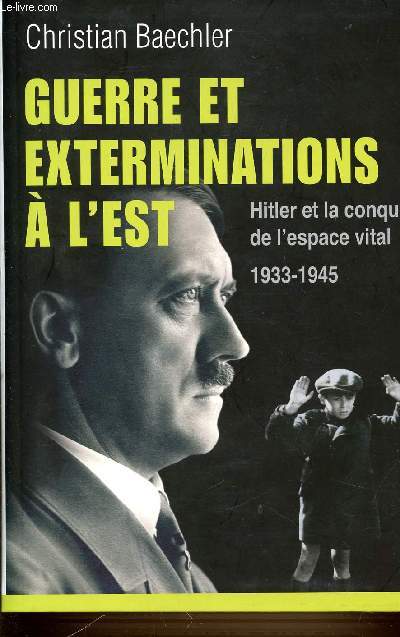GUERRE ET EXTERMINATIONS A L'EST - HITLER ET LA CONQUETE DE L'ESPACE VITAL 1933-1945.