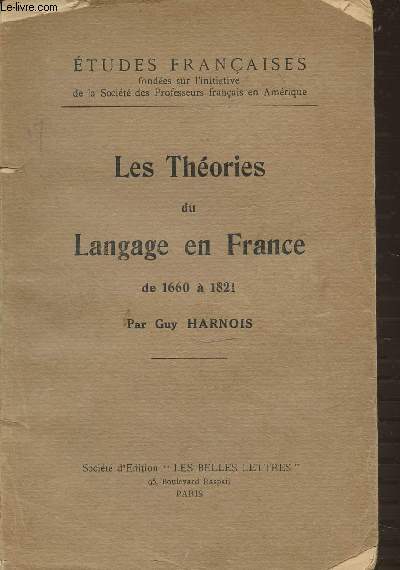 LES THEORIES DU LANGAGE EN FRANCE DE 1660 A 1821 - ETUDES FRANCAISES FONDEES SUR L'INITIATIVE DE LA SOCIETE DES PROFESSEURS FRANCAIS EN AMERIQUE.