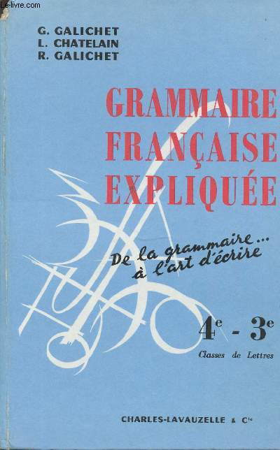 GRAMMAIRE FRANCAISE EXPLIQUEE - DE LA GRAMMAIRE ... A L'ART D'ECRIRE / 4E - 3E CLASSES DE LETTRES