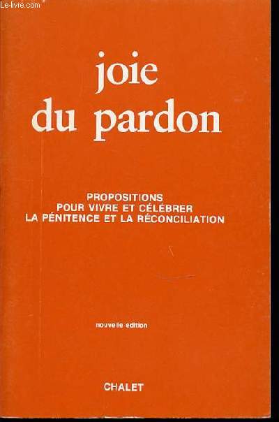JOIE DU PARDON - PROPOSITIONS POUR VIVRE ET CELEBRER LA PENITENCE ET LA RECONCILIATION.