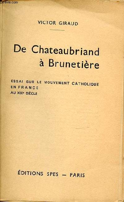 DE CHATEAUBRIAND A BRUNETIERE - ESSAI SUR LE MOUVEMENT CATHOLIQUE EN FRANCE AU XIX EME SIECLE.