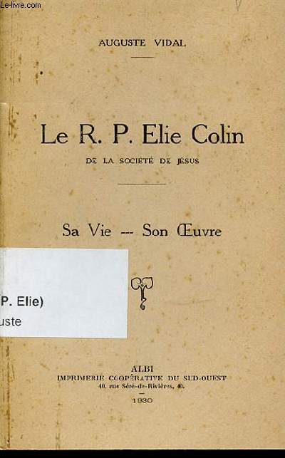 LE R. P. ELIE COLIN DE LA SOCIETE DE JESUS - SA VIE, SON OEUVRE.
