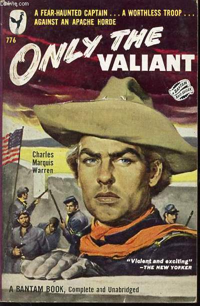 ONLY THE VALIANT - A FEAR-HAUNTED CAPTAIN, A WORTHLESS TROOP, AGAINST AN APACHE HORDE.