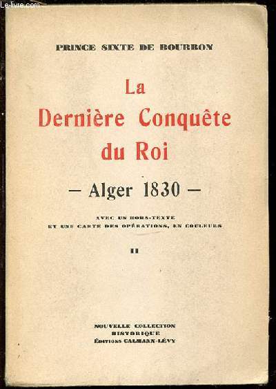 LA DERNIERE CONQUETE DU ROI - ALGER 1830 AVEC UN HORS-TEXTE ET UNE CARTE DES OPERATIONS, EN COULEURS. TOME 2.