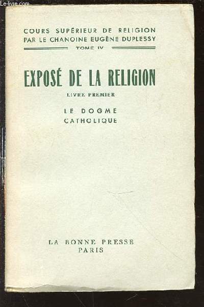 EXPOSE DE LA RELIGION - LIVRE PREMIER : LE DOGME CATHOLIQUE / COURS SUPERIEUR DE RELIGION PAR LE CHANOINE EUGENE DUPLESSY (TOME IV).