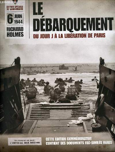 LE DEBARQUEMENT - DU JOUR J A LA LIBERATION DE PARIS / EN ASSOCIATION AVEC L'IMPERIAL WAR MUSEUM - CETTE EDITION COMMEMORATIVE CONTIENT DES DOCUMENTS FAC-SIMILES RARES.