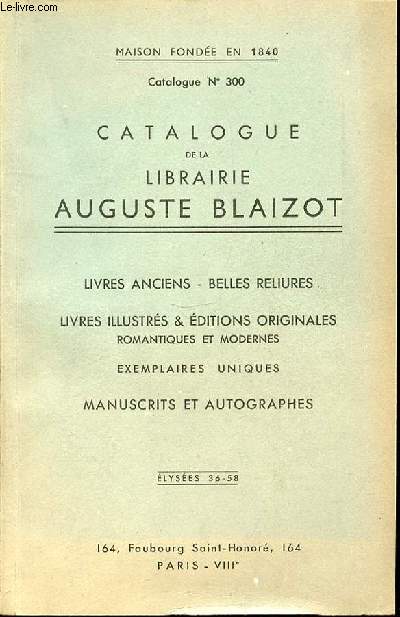 CATALOGUE DE LA LIBRAIRIE AUGUSTE BLAIZOT N300 - MAISON FONDEE EN 1840 / LIVRES ANCIENS - BELLES RELIURES / LIVRES ILLUSTRES & EDITIONS ORIGINALES ROMANTIQUES ET MODERNES - EXEMPLAIRES UNIQUES / MANUSCRITS ET AUTOGRAPHES.