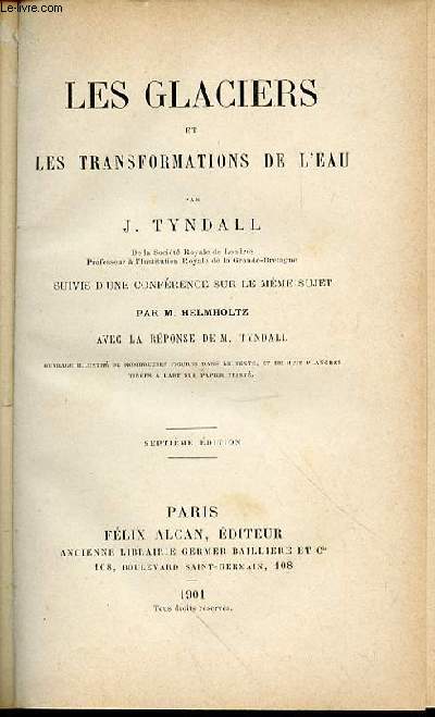 LES GLACIERS ET LES TRANSFORMATIONS DE L'EAU - SUIVIS D'UNE CONFERENCE SUR LE MEME SUJET PAR M. HELMHOLTZ, AVEC LA REPONSE DE M. TYNDALL.