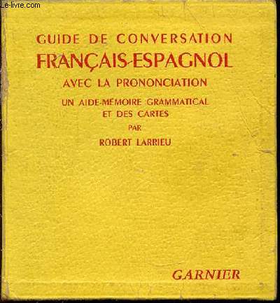 GUIDE DE CONVERSATION FRANCAIS-ESPAGNOL AVEC LA PRONONCIATION - UN AIDE-MEMOIRE GRAMMATICAL ET DES CARTES.