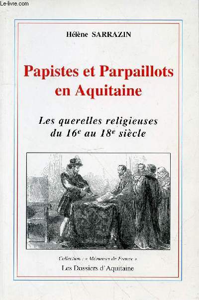 PAPISTES ET PARPAILLOTS EN AQUITAINE- LES QUERELLES RELIGIEUSES DU 16e AU 18e SIECLE