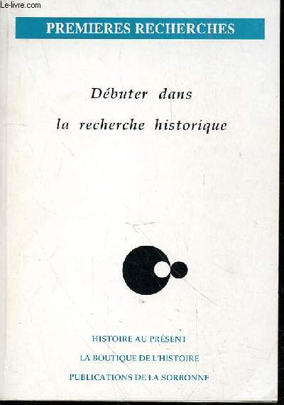 DEBUTER DANS LA RECHERCHE HISTORIQUE - HISTOIRE AU PRESENT - LA BOUTIQUE DE L'HISTOIRE - PUBLICATIONS DE LA SORBONNE