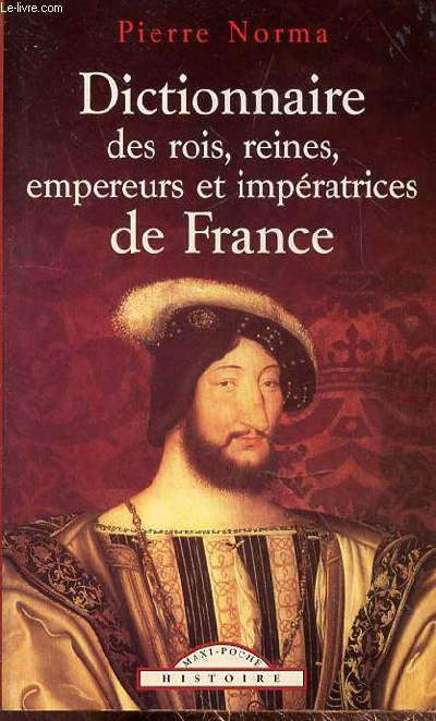 DICTIONNAIRE DES ROIS, REINES, EMPEREURS ET IMPERATRICES DE FRANCE