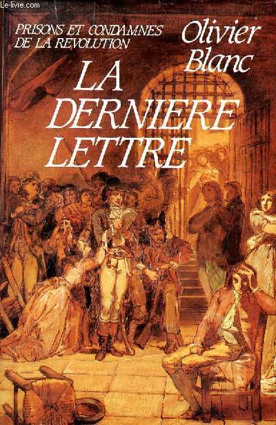 LA DERNIERE LETTRE - PRISONS ET CONDAMNES DE LA REVOLUTION 1793-1794