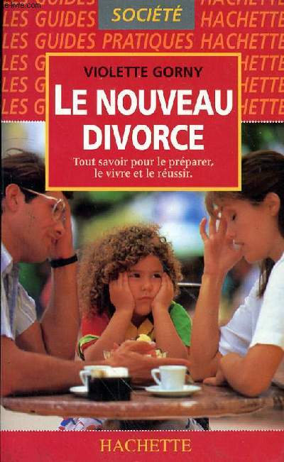 LE NOUVEAU DIVORCE - TOUT SAVOIR POUR LE PREPARER, LE VIVRE ET LE REUSSIR