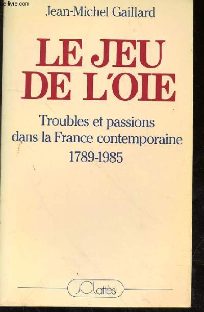 LE JEU DE L'OIE - TROUBLES ET PASSIONS DANS LA FRANCE CONTEMPORAINE - 1789-1985
