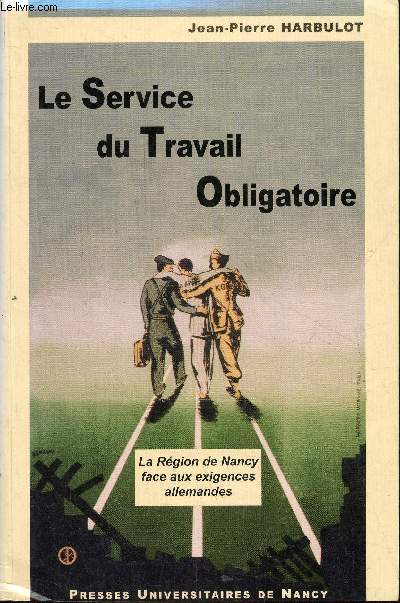 Le Service du Travail Obligatoire - La Rgion de Nancy face aux exigences allemandes - Collection Histoire Contemporaine.