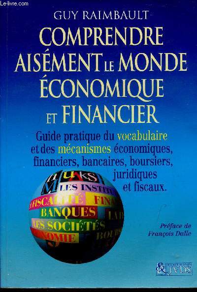 Comprendre aisment le monde conomique et fiancier - Guide pratique du vocabulaire et des mcanismes conomiques, financiers, bancaires, boursiers, juridiques et fiscaux.