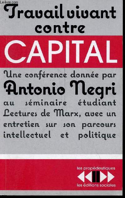 Travail vivant contre capital - Une confrence donne au sminaire lectures de Marx  l'cole normale suprieure de la rue d'Ulm prcde d'un entretien avec Antonio Negri - Collection les propdeutiques.