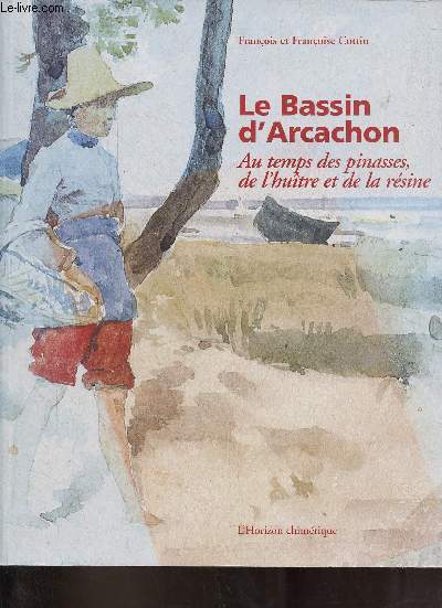 Le Bassin d'Arcachon au temps des pinasses, de l'hutre et de la rsine.