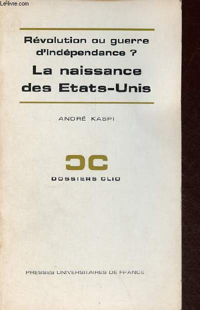 Rvolution ou guerre d'indpendance ? la naissance des Etats-Unis - Collection dossiers clio n33.