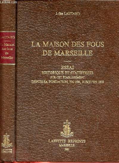 La maison des fous de Marseille - Essai historique et statistique sur cet tablissement depuis sa fondation, en 1699, jusqu'en 1837 - Rimpression de l'dition de Marseille 1840.