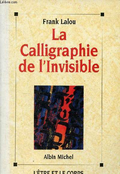 La Calligraphie de l'Invisible - Collection l'tre et le corps.