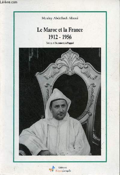 Le Maroc et la France 1912-1956 - textes et documents  l'appui.