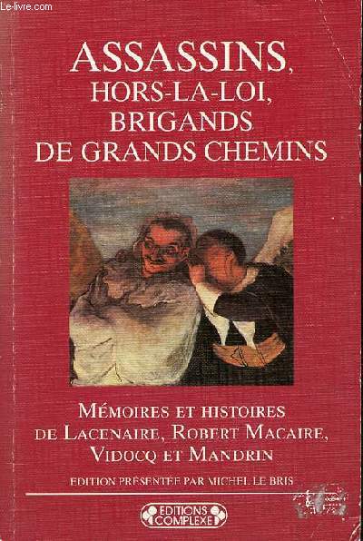 Assassins, hors-la-loi, brigands de grands chemins - Mmoires et histoires de Lacenaire, Robert Macaire, Vidocq et Mandrin - Collection bibliothque complexe n616.