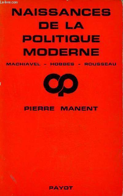 Naissances de la politique moderne Machiavel - Hobbes - Rousseau - Collection critique de la politique.