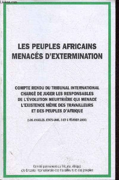 Les peuples africains menacs d'extermination - Compte rendu du tribunal international charg de juger les responsables de l'volution meurtrire qui menace l'existence mme des travailleurs et des peuples d'Afrique (Los Angeles, Etats-Unis, 5-6 fv.2000)