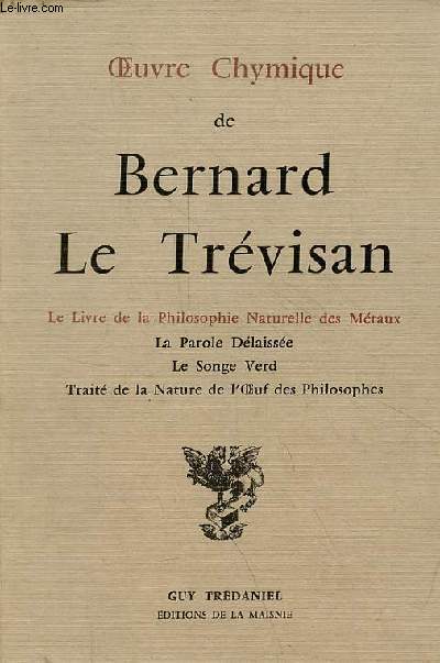 Oeuvre chymique de Bernard Le Trvisan - Le livre de la philosophie naturelle des mtaux - la parole dlaisse - le songe verd - trait de la nature de l'oeuf des philosophes.