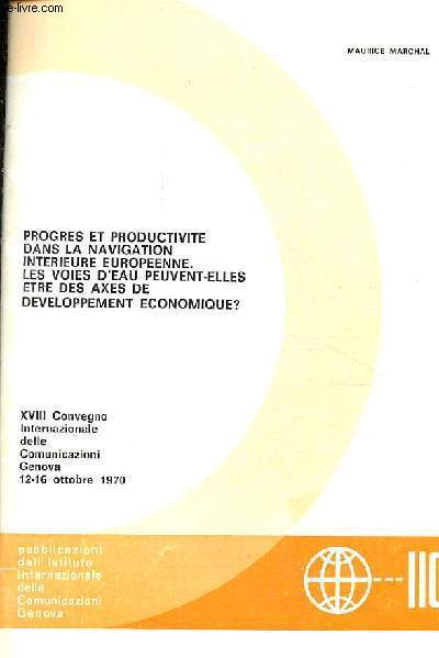 Progres et productivite dans la navigation interieure europeenne - les voies d'eau peuvent-elles etre des axes de developpement economique ? XVIII Convegno internazionale delle comunicazioni genova 12-16 octobre 1970.