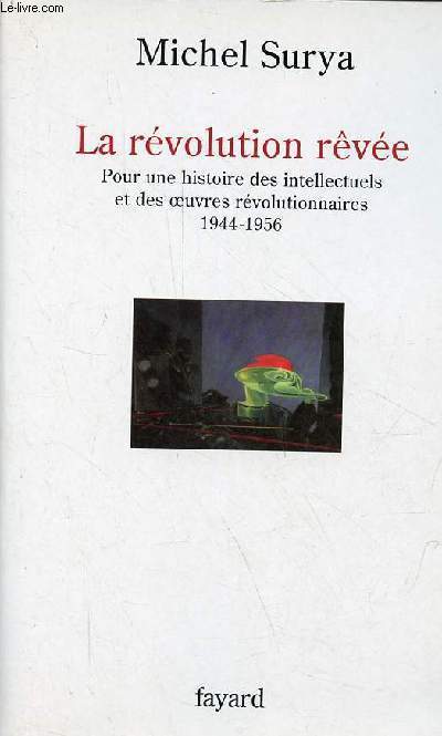 La rvolution rve - Pour une histoire des intellectuels et des oeuvres rvolutionnaires 1944-1956 - Collection histoire de la pense.