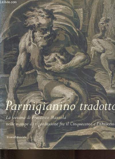 Parmigianino tradotto - La fortuna di Francesco Mazzola nelle stampe di riproduzione fra il cinquecento e l'ottocento.