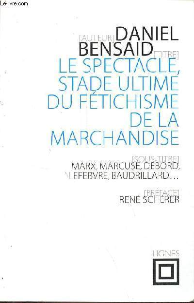 Le spectacle, stade ultime du ftichisme de la marchandise - Marx, Marcuse, Debord, Lefebvre, Baudrillard etc - Collection fins de la philosophie VIII.