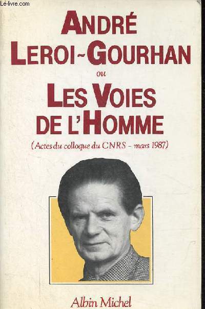 Andr Leroi-Gourhan ou les voies de l'homme - Actes du colloque du cnrs, mars 1987.