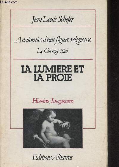 La lumire et la proie - Anatomies d'une figure religieuse le Corrge, 1526 - Collection Histoires/Imaginaires n4.