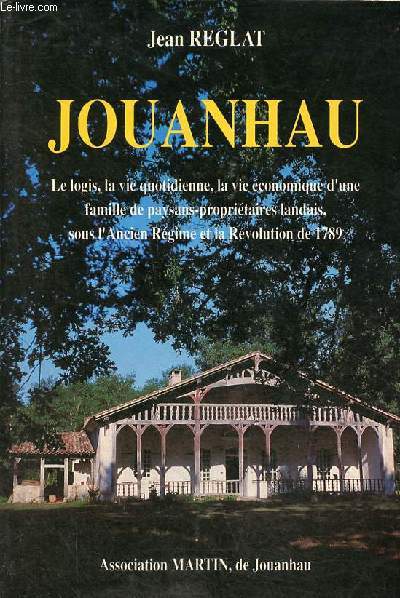 Jouanhau - Le logis, la vie quotidienne, la vie conomique d'une famille de paysans-propritaires landais, sous l'ancien rgime et la rvolution de 1789.