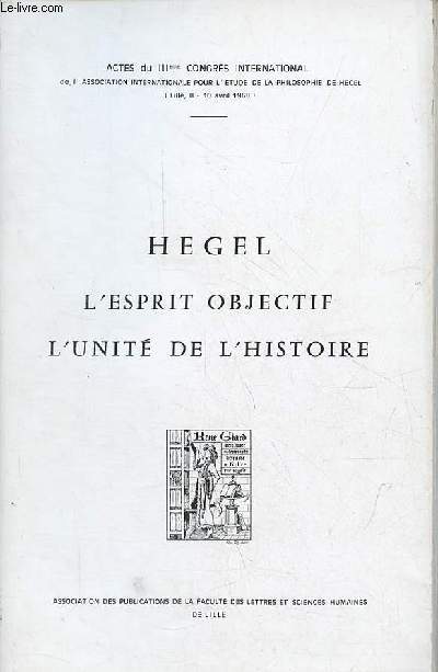 L'esprit objectif - l'unit de l'histoire - Actes du IIIeme congrs international de l'association internationale pour l'tude de la philosophie de Hegel (Lille 8-10 avril 1968).