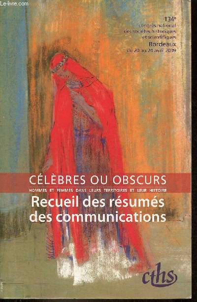 Clbres ou obscurs hommes et femmes dans leurs territoires et leur histoire - Recueil des rsums des communications - 134e congrs national des socits historiques et scientifiques Bordeaux du 20 au 24 avril 2009.