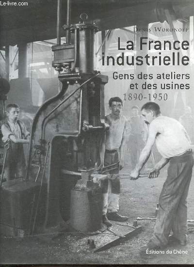 La France industrielle - Gens des ateliers et des usines 1890-1950.