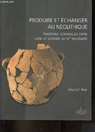 Produire et changer au nolithique - Traditions cramiques entre Loire et Gironde au IVe millnaire - Collection documents prhistoriques n33.