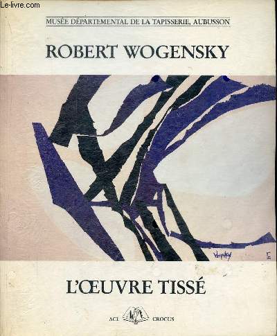 Robert Wogensky l'oeuvre tiss - Muse dpartemental de la tapisserie, Aubusson 1er juillet - 17 septembre 1989.
