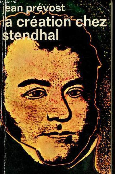 La cration chez Stendhal - Essai sur le mtier d'crire et la psychologie de l'crivain - Collection ides n324.