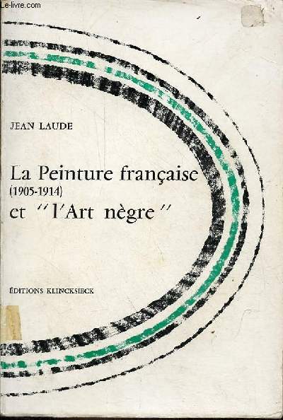La peinture franaise (1905-1914) et l'art ngre - Contribution  l'tude des sources du fauvisme et du cubisme - Collection d'Esthtique.