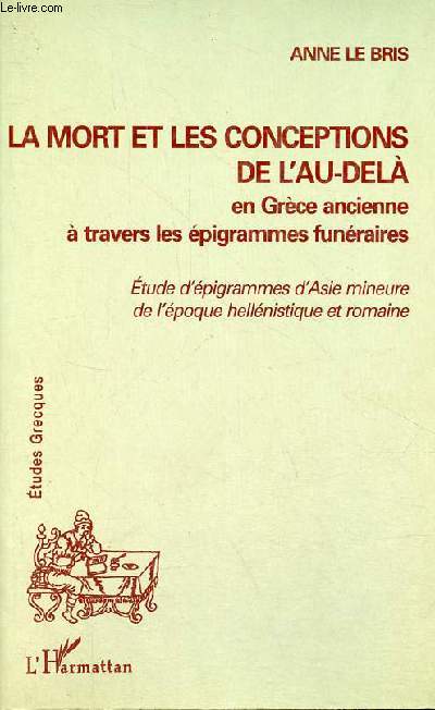 La mort et les conceptions de l'au-del en Grce ancienne  travers les pigrammes funraires - Etudes d'pigrammes d'Asie mineure de l'poque hellnistique et romaine - Collection 