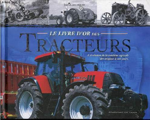 Le livre d'or des tracteurs - L'volution de la machine agricole des origines  nos jours.
