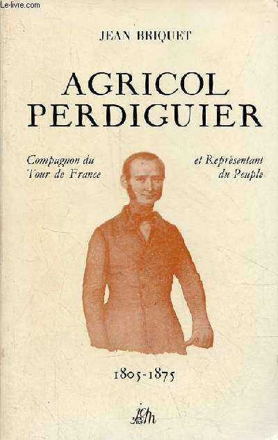 Agricol Perdiguier Compagnon du Tour de France et Reprsentant du Peuple 1805-1875.
