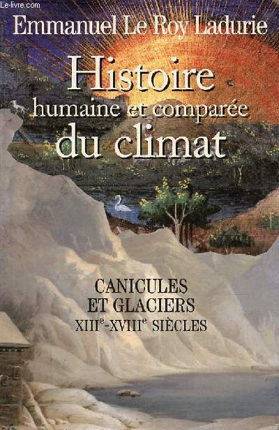 Histoire humaine et compare du climat - Tome 1 : Canicules et glaciers XIIIe-XVIIIe sicles.